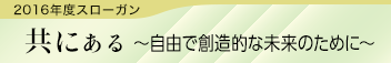 2016年度スローガン 共にある～自由で創造的な未来のために～